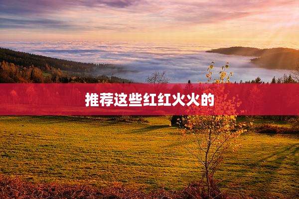 推荐这些红红火火的