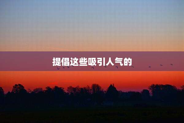 提倡这些吸引人气的