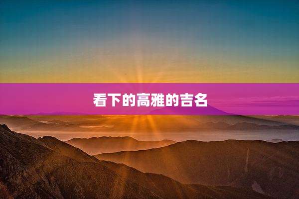 看下的高雅的吉名