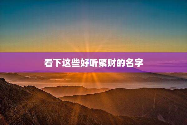看下这些好听聚财的名字
