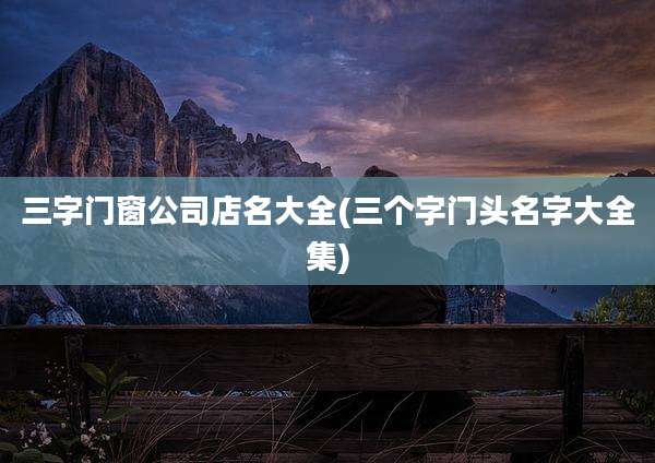三字门窗公司店名大全(三个字门头名字大全集)