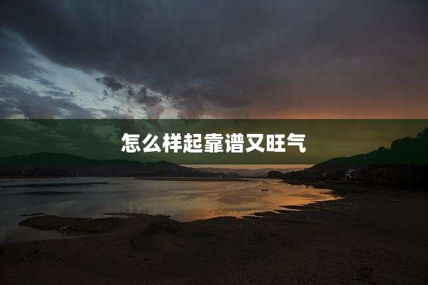怎么样起靠谱又旺气