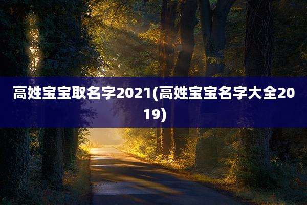 高姓宝宝取名字2021(高姓宝宝名字大全2019)