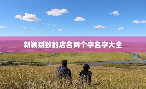 新颖别致的店名两个字名字大全