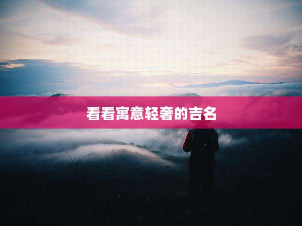 看看寓意轻奢的吉名