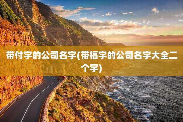 带付字的公司名字(带福字的公司名字大全二个字)