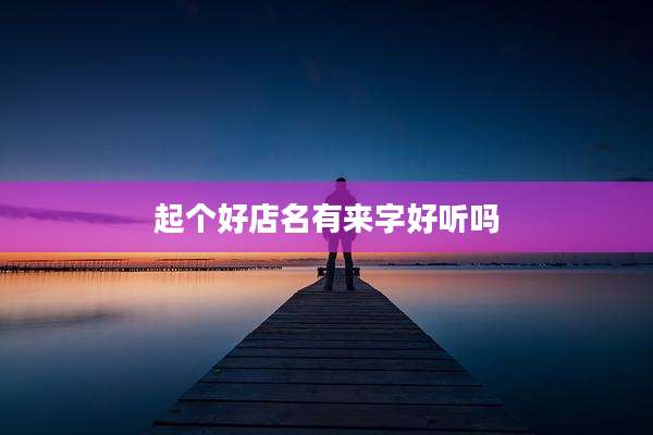 起个好店名有来字好听吗