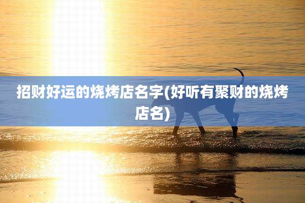 招财好运的烧烤店名字(好听有聚财的烧烤店名)