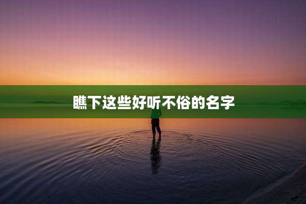 瞧下这些好听不俗的名字