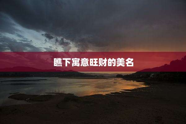 瞧下寓意旺财的美名