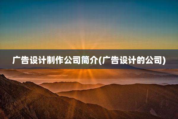 广告设计制作公司简介(广告设计的公司)