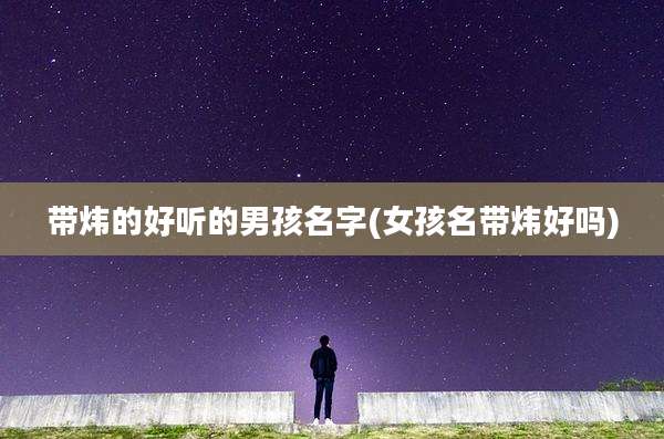 带炜的好听的男孩名字(女孩名带炜好吗)