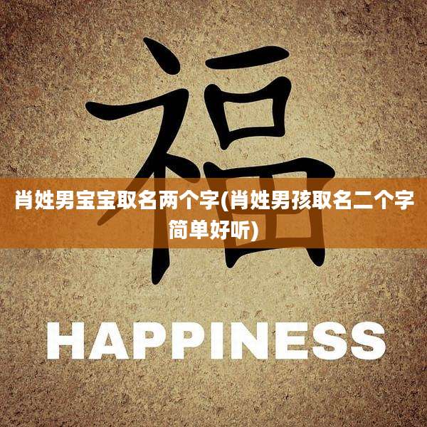 肖姓男宝宝取名两个字(肖姓男孩取名二个字简单好听)