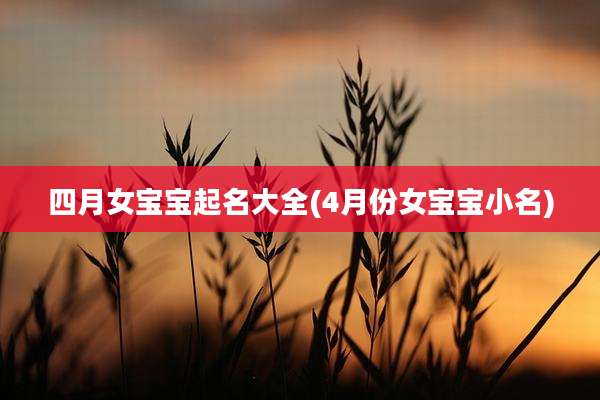 四月女宝宝起名大全(4月份女宝宝小名)