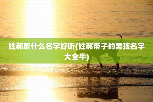 姓郝取什么名字好听(姓郝带子的男孩名字大全牛)