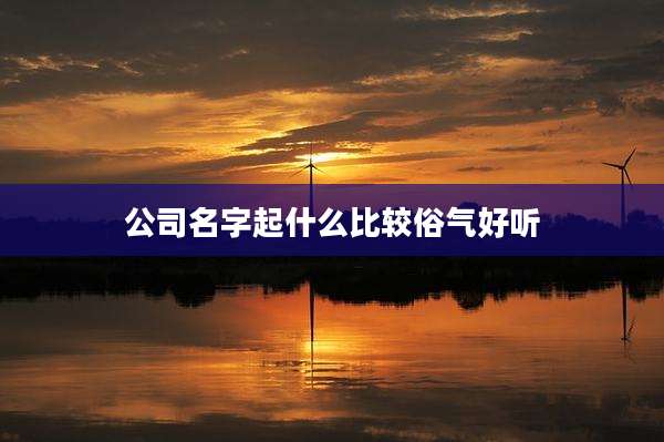 公司名字起什么比较俗气好听