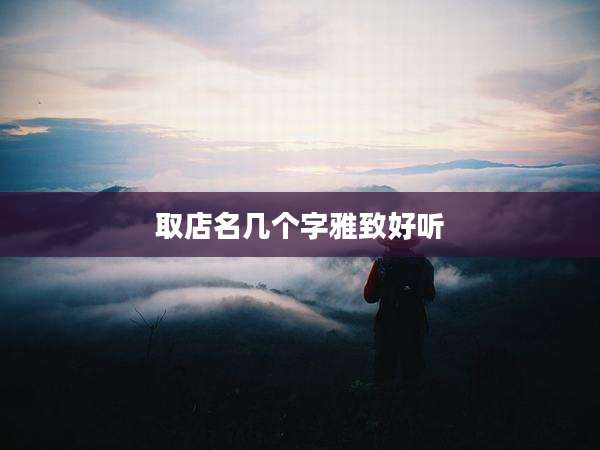 取店名几个字雅致好听