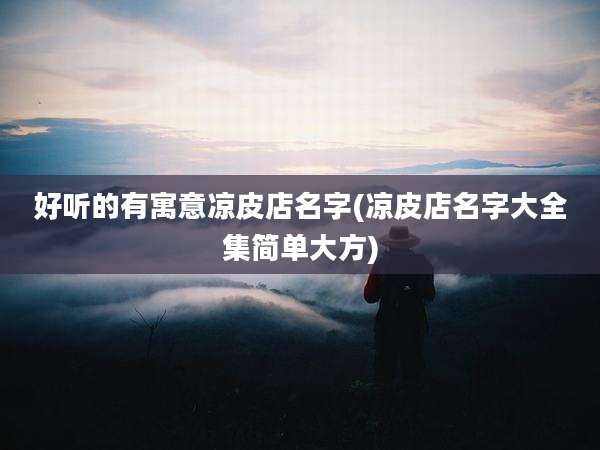 好听的有寓意凉皮店名字(凉皮店名字大全集简单大方)