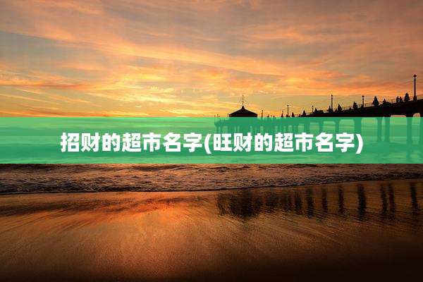 招财的超市名字(旺财的超市名字)