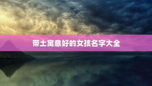 带土寓意好的女孩名字大全