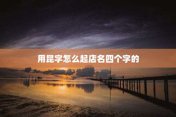 用昆字怎么起店名四个字的