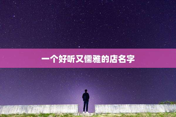 一个好听又儒雅的店名字