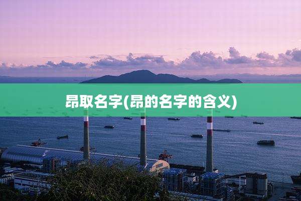 昂取名字(昂的名字的含义)