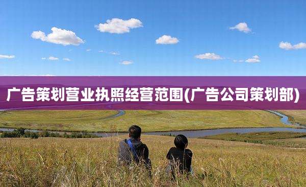 广告策划营业执照经营范围(广告公司策划部)