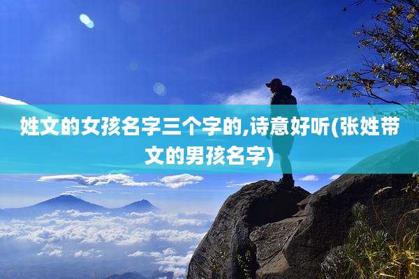 姓文的女孩名字三个字的,诗意好听(张姓带文的男孩名字)