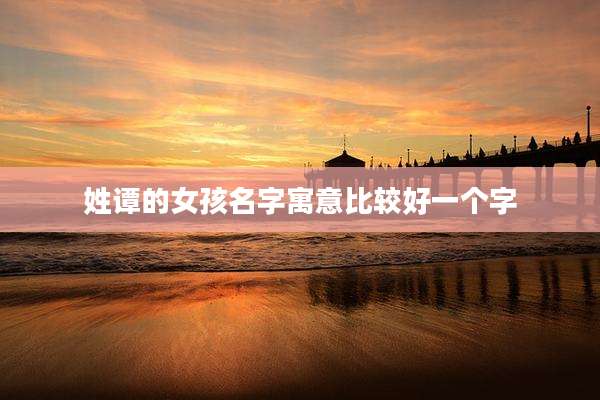 姓谭的女孩名字寓意比较好一个字