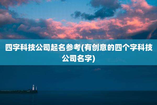 四字科技公司起名参考(有创意的四个字科技公司名字)