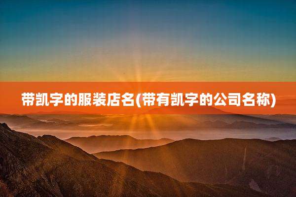 带凯字的服装店名(带有凯字的公司名称)