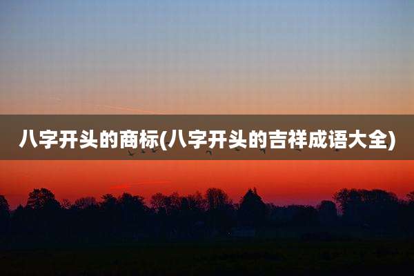 八字开头的商标(八字开头的吉祥成语大全)
