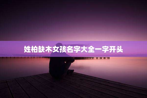 姓柏缺木女孩名字大全一字开头