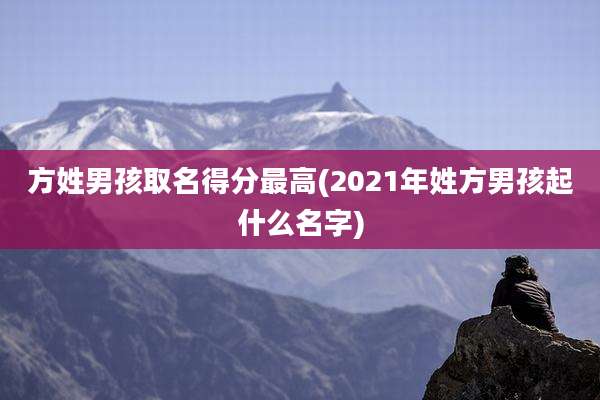 方姓男孩取名得分最高(2021年姓方男孩起什么名字)