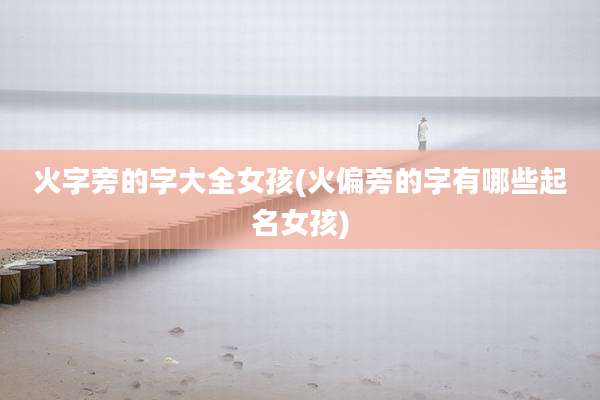 火字旁的字大全女孩(火偏旁的字有哪些起名女孩)