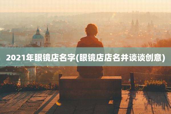 2021年眼镜店名字(眼镜店店名并谈谈创意)