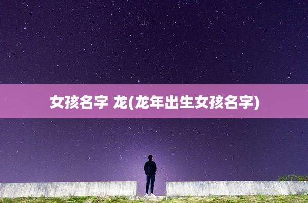 女孩名字 龙(龙年出生女孩名字)
