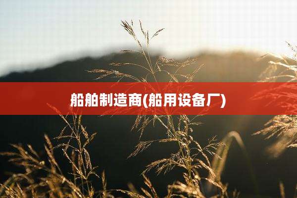 船舶制造商(船用设备厂)