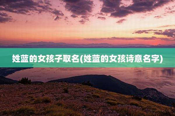 姓蓝的女孩子取名(姓蓝的女孩诗意名字)