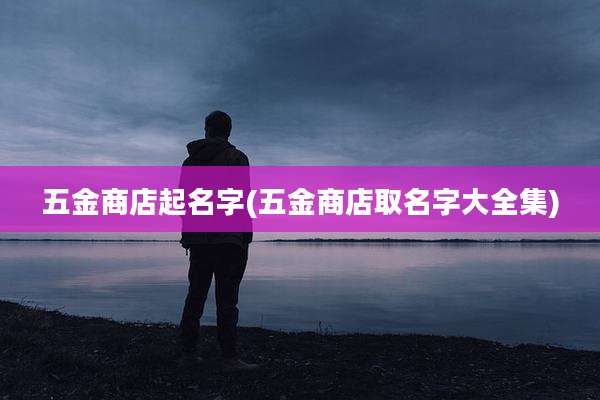 五金商店起名字(五金商店取名字大全集)