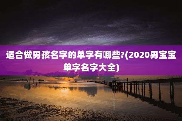 适合做男孩名字的单字有哪些?(2020男宝宝单字名字大全)