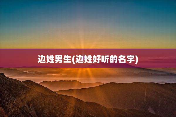 边姓男生(边姓好听的名字)