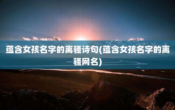 蕴含女孩名字的离骚诗句(蕴含女孩名字的离骚网名)