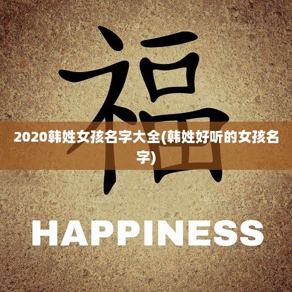 2020韩姓女孩名字大全(韩姓好听的女孩名字)