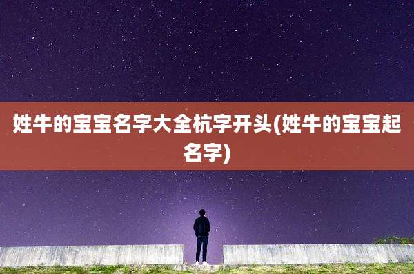 姓牛的宝宝名字大全杭字开头(姓牛的宝宝起名字)