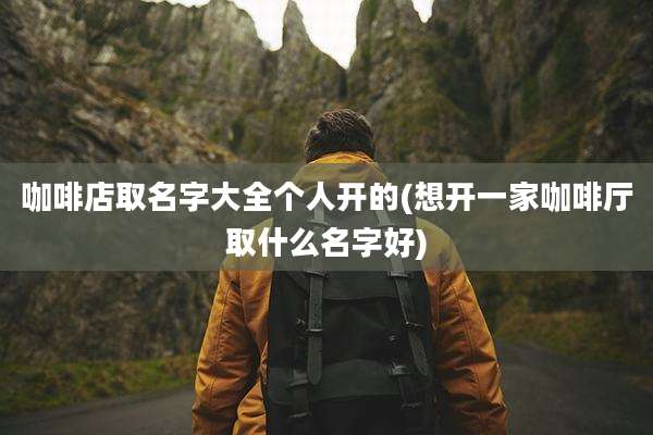 咖啡店取名字大全个人开的(想开一家咖啡厅取什么名字好)