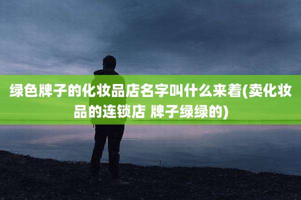 绿色牌子的化妆品店名字叫什么来着(卖化妆品的连锁店 牌子绿绿的)