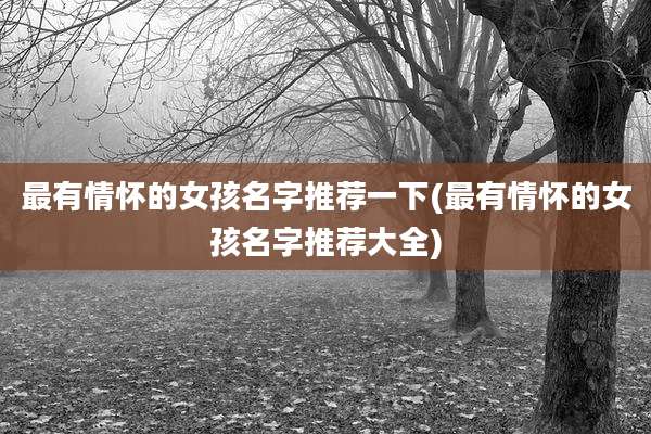 最有情怀的女孩名字推荐一下(最有情怀的女孩名字推荐大全)