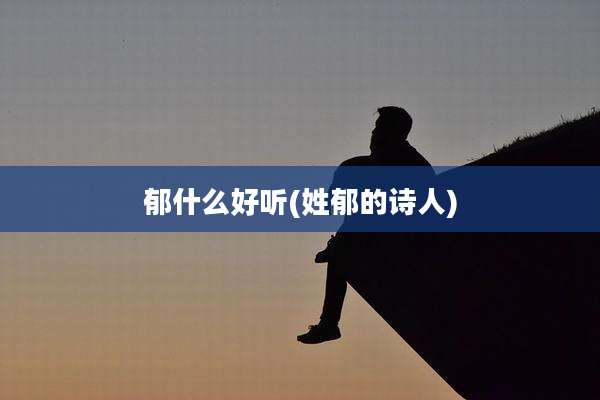 郁什么好听(姓郁的诗人)